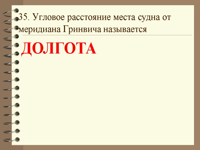 35. Угловое расстояние места судна от  меридиана Гринвича называется  ДОЛГОТА